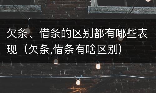 欠条、借条的区别都有哪些表现（欠条,借条有啥区别）