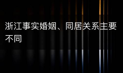 浙江事实婚姻、同居关系主要不同