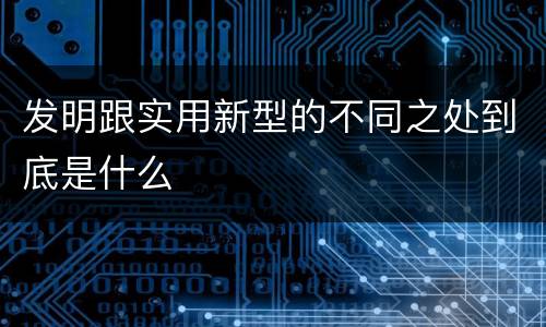 发明跟实用新型的不同之处到底是什么