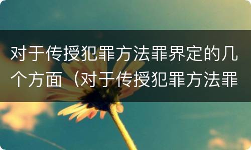 对于传授犯罪方法罪界定的几个方面（对于传授犯罪方法罪界定的几个方面不包括）