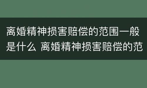 离婚精神损害赔偿的范围一般是什么 离婚精神损害赔偿的范围一般是什么意思