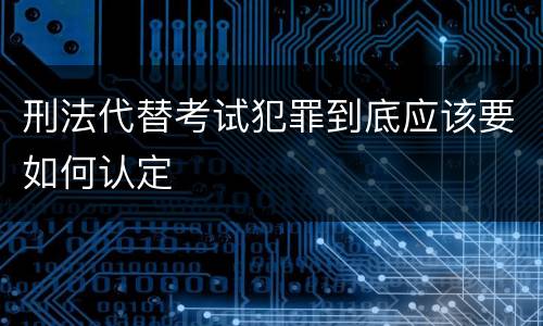 刑法代替考试犯罪到底应该要如何认定