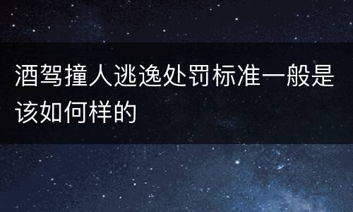酒驾撞人逃逸处罚标准一般是该如何样的