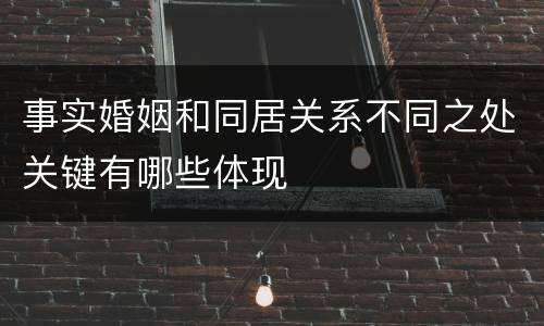 事实婚姻和同居关系不同之处关键有哪些体现