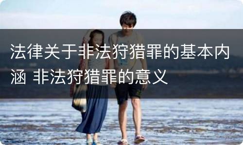 法律关于非法狩猎罪的基本内涵 非法狩猎罪的意义