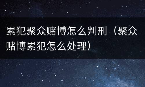 累犯聚众赌博怎么判刑（聚众赌博累犯怎么处理）