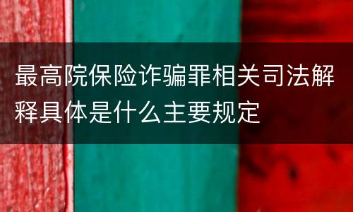 最高院保险诈骗罪相关司法解释具体是什么主要规定