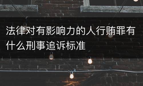 法律对有影响力的人行贿罪有什么刑事追诉标准