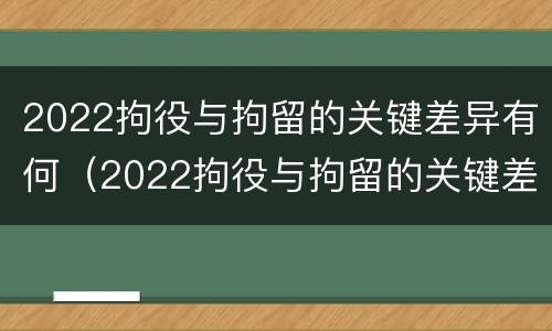 2022拘役与拘留的关键差异有何（2022拘役与拘留的关键差异有何不同）
