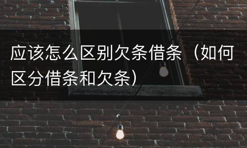 应该怎么区别欠条借条（如何区分借条和欠条）