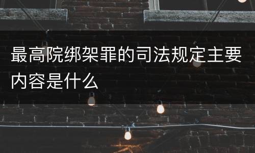 最高院绑架罪的司法规定主要内容是什么