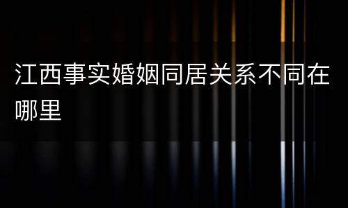 江西事实婚姻同居关系不同在哪里