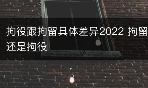 拘役跟拘留具体差异2022 拘留还是拘役