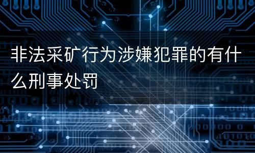 非法采矿行为涉嫌犯罪的有什么刑事处罚