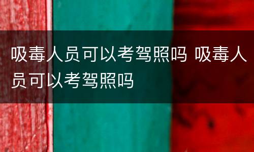 吸毒人员可以考驾照吗 吸毒人员可以考驾照吗