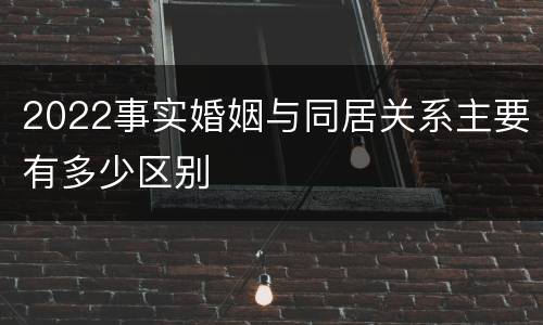 2022事实婚姻与同居关系主要有多少区别