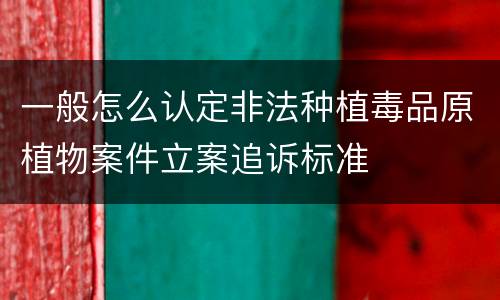一般怎么认定非法种植毒品原植物案件立案追诉标准