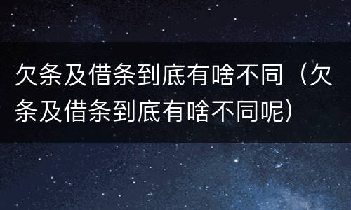 欠条及借条到底有啥不同（欠条及借条到底有啥不同呢）