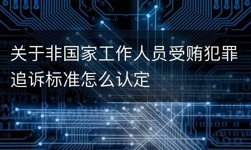 关于非国家工作人员受贿犯罪追诉标准怎么认定