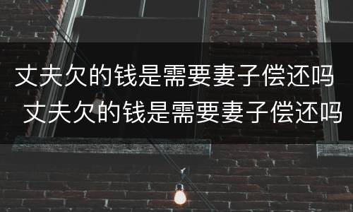 丈夫欠的钱是需要妻子偿还吗 丈夫欠的钱是需要妻子偿还吗怎么办
