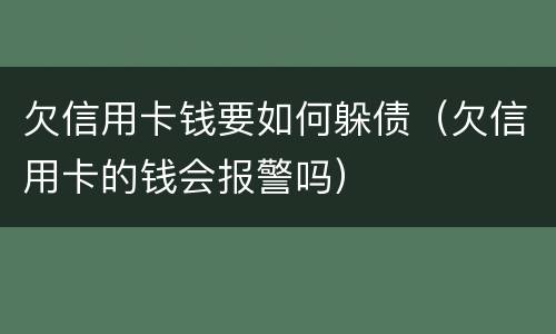 欠信用卡钱要如何躲债（欠信用卡的钱会报警吗）