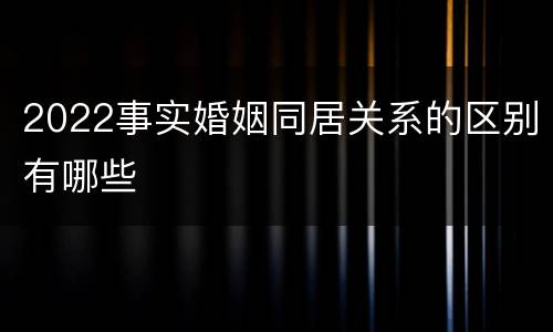 2022事实婚姻同居关系的区别有哪些