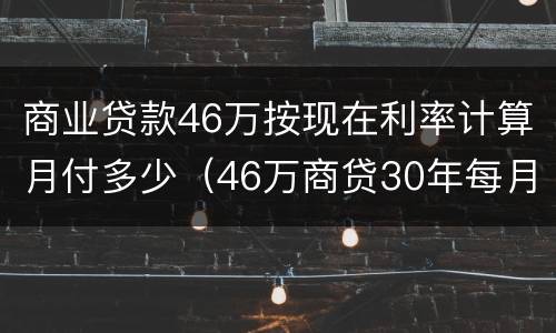 商业贷款46万按现在利率计算月付多少（46万商贷30年每月还多少）