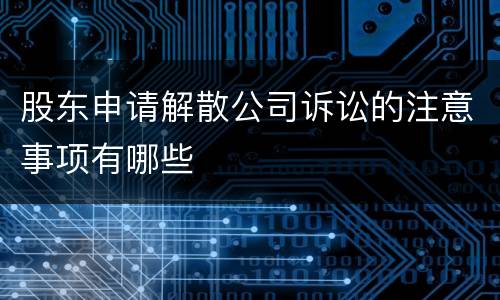 股东申请解散公司诉讼的注意事项有哪些