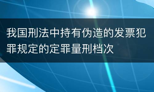 我国刑法中持有伪造的发票犯罪规定的定罪量刑档次