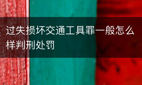 过失损坏交通工具罪一般怎么样判刑处罚