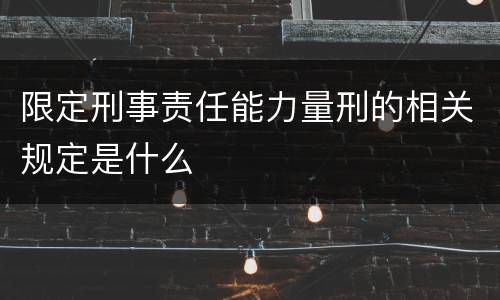 限定刑事责任能力量刑的相关规定是什么