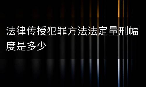 法律传授犯罪方法法定量刑幅度是多少