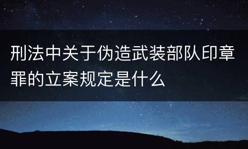 刑法中关于伪造武装部队印章罪的立案规定是什么