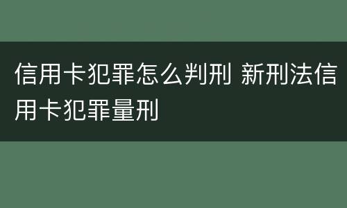信用卡犯罪怎么判刑 新刑法信用卡犯罪量刑