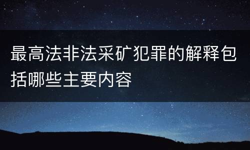 最高法非法采矿犯罪的解释包括哪些主要内容