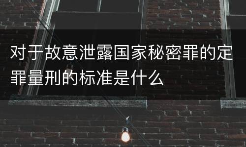 对于故意泄露国家秘密罪的定罪量刑的标准是什么