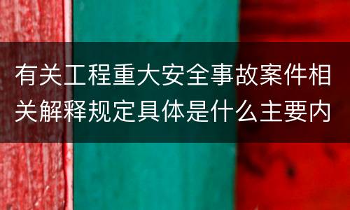 有关工程重大安全事故案件相关解释规定具体是什么主要内容