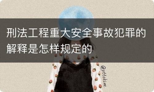 刑法工程重大安全事故犯罪的解释是怎样规定的