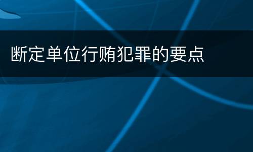 断定单位行贿犯罪的要点