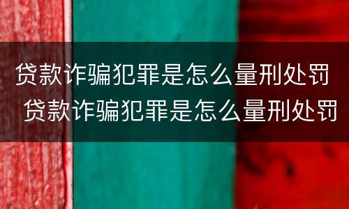 贷款诈骗犯罪是怎么量刑处罚 贷款诈骗犯罪是怎么量刑处罚的