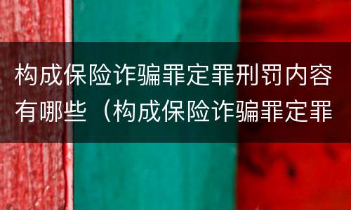 构成保险诈骗罪定罪刑罚内容有哪些（构成保险诈骗罪定罪刑罚内容有哪些规定）