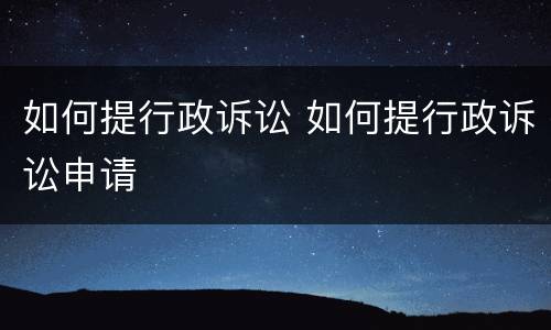 如何提行政诉讼 如何提行政诉讼申请