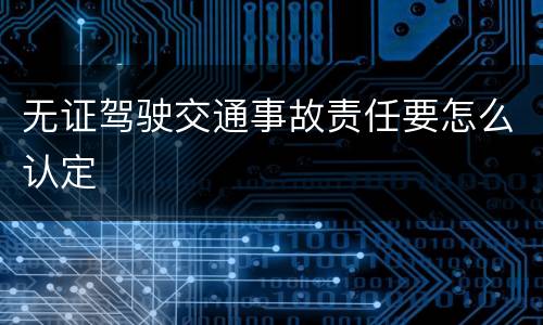 无证驾驶交通事故责任要怎么认定