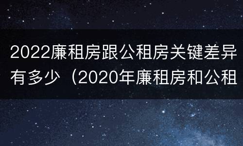 2022廉租房跟公租房关键差异有多少（2020年廉租房和公租房的区别）