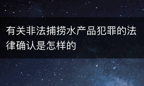 有关非法捕捞水产品犯罪的法律确认是怎样的