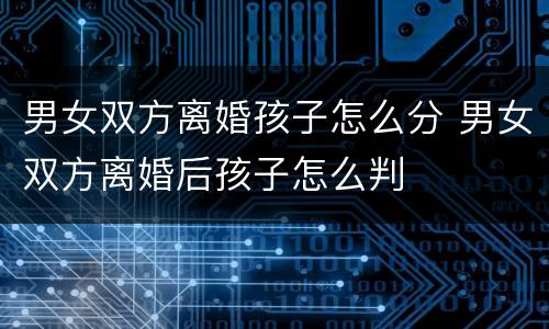 男女双方离婚孩子怎么分 男女双方离婚后孩子怎么判