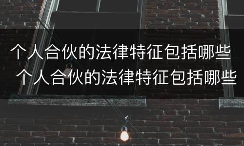 个人合伙的法律特征包括哪些 个人合伙的法律特征包括哪些要素