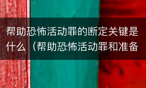 帮助恐怖活动罪的断定关键是什么（帮助恐怖活动罪和准备实施恐怖活动罪区别）