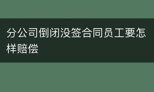 分公司倒闭没签合同员工要怎样赔偿