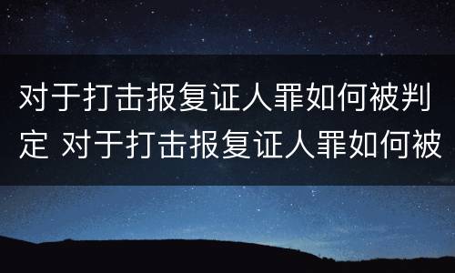 对于打击报复证人罪如何被判定 对于打击报复证人罪如何被判定为犯罪